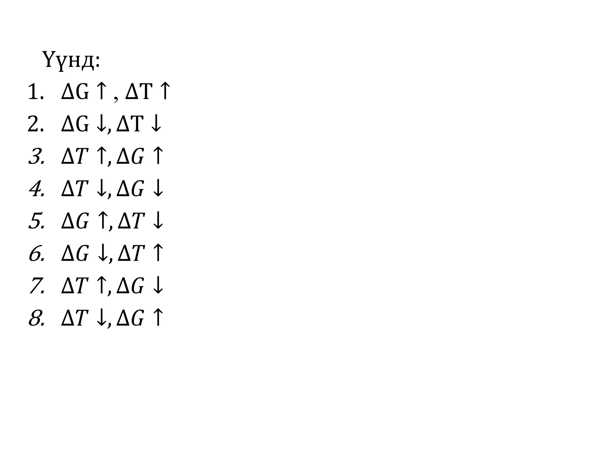 Үүнд:
1. ∆G ↑ , ∆T ↑
2. ∆G ↓, ∆T ↓
3. ∆𝑇 ↑, ∆𝐺 ↑
4. ∆𝑇 ↓, ∆𝐺 ↓
5. ∆𝐺 ↑, ∆𝑇 ↓
6. ∆𝐺 ↓, ∆𝑇 ↑
7. ∆𝑇 ↑, ∆𝐺 ↓
8. ∆𝑇 ↓, ∆𝐺 ↑
 