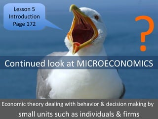 Lesson 5
Introduction
Page 172
Lesson 5
Introduction
Page 172
Continued look at MICROECONOMICS
?
small units such as individuals & firms
 