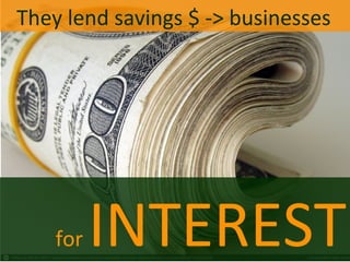 They lend savings $ -> businesses
for INTEREST
 