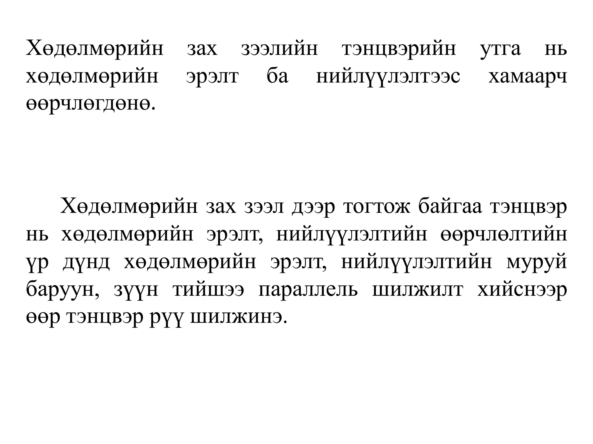 Хөдөлмөрийн зах зээлийн тэнцвэрийн утга нь
хөдөлмөрийн эрэлт ба нийлүүлэлтээс хамаарч
өөрчлөгдөнө.
Хөдөлмөрийн зах зээл дээр тогтож байгаа тэнцвэр
нь хөдөлмөрийн эрэлт, нийлүүлэлтийн өөрчлөлтийн
үр дүнд хөдөлмөрийн эрэлт, нийлүүлэлтийн муруй
баруун, зүүн тийшээ параллель шилжилт хийснээр
өөр тэнцвэр рүү шилжинэ.
 