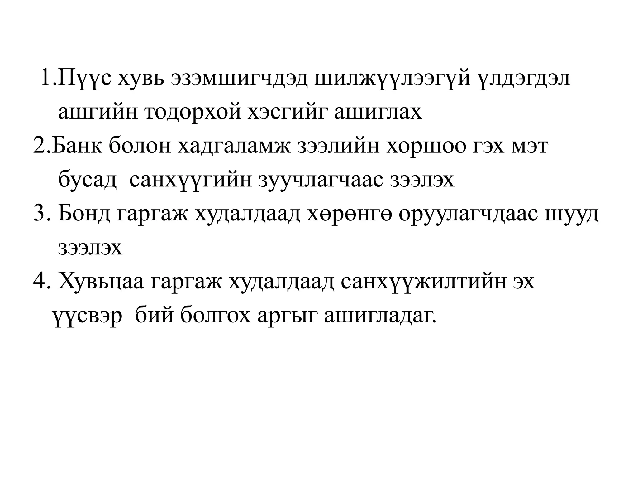 1.Пүүс хувь эзэмшигчдэд шилжүүлээгүй үлдэгдэл
ашгийн тодорхой хэсгийг ашиглах
2.Банк болон хадгаламж зээлийн хоршоо гэх мэт
бусад санхүүгийн зуучлагчаас зээлэх
3. Бонд гаргаж худалдаад хөрөнгө оруулагчдаас шууд
зээлэх
4. Хувьцаа гаргаж худалдаад санхүүжилтийн эх
үүсвэр бий болгох аргыг ашигладаг.
 