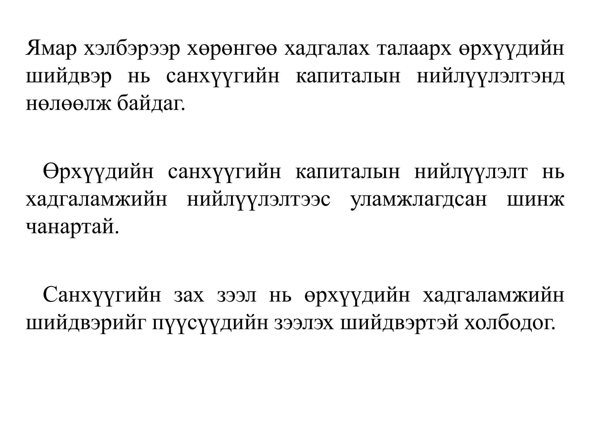 Ямар хэлбэрээр хөрөнгөө хадгалах талаарх өрхүүдийн
шийдвэр нь санхүүгийн капиталын нийлүүлэлтэнд
нөлөөлж байдаг.
Өрхүүдийн санхүүгийн капиталын нийлүүлэлт нь
хадгаламжийн нийлүүлэлтээс уламжлагдсан шинж
чанартай.
Санхүүгийн зах зээл нь өрхүүдийн хадгаламжийн
шийдвэрийг пүүсүүдийн зээлэх шийдвэртэй холбодог.
 
