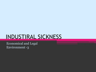 INDUSTIRAL SICKNESS
Economical and Legal
Environment -3
 