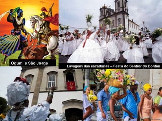 Ogum e São Jorge
Lavagem das escadarias – Festa do Senhor do Bonfim
 