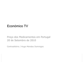 Económico TV


 Preço dos Medicamentos em Portugal
 20 de Setembro de 2010

 Contraditório / Hugo Mendes Domingos




26-11-2012            Económico TV Relatório
                      CMVM                     1
 