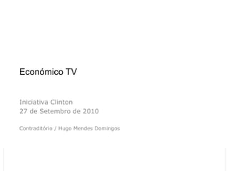Económico TV


 Iniciativa Clinton
 27 de Setembro de 2010

 Contraditório / Hugo Mendes Domingos




26-11-2012            Económico TV Relatório
                      CMVM                     1
 