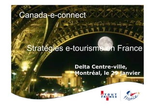 Canada-e-connect



 Stratégies e-tourisme en France

             Delta Centre-ville,
             Montréal, le 29 janvier
 