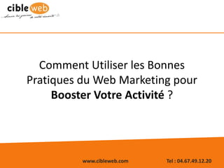 www.cibleweb.com Tel : 04.67.49.12.20
Comment Utiliser les Bonnes
Pratiques du Web Marketing pour
Booster Votre Activité ?
 