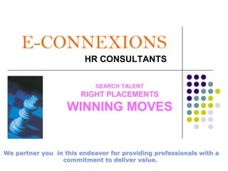 E-CONNEXIONSHR CONSULTANTS SEARCH TALENT RIGHT PLACEMENTS WINNING MOVES We partner you  in this endeavor for providing professionals with a commitment to deliver value. 