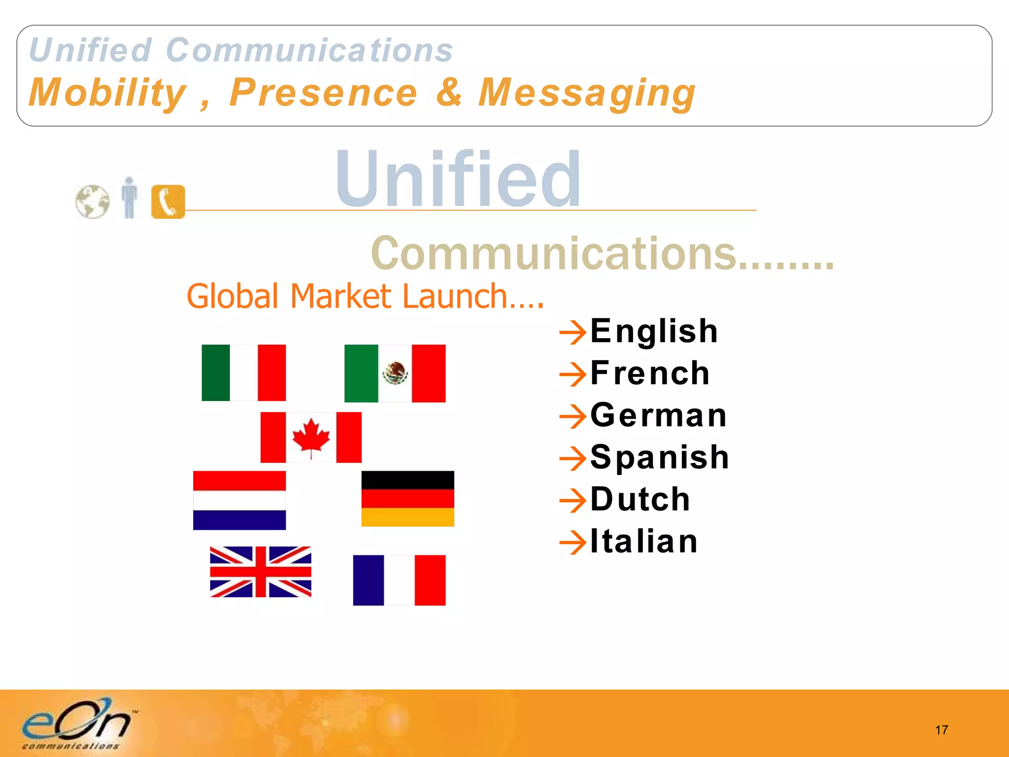 Unified Communications Mobility , Presence & Messaging English French German Spanish Dutch Italian Communications…….. Unified Global Market Launch…. 
