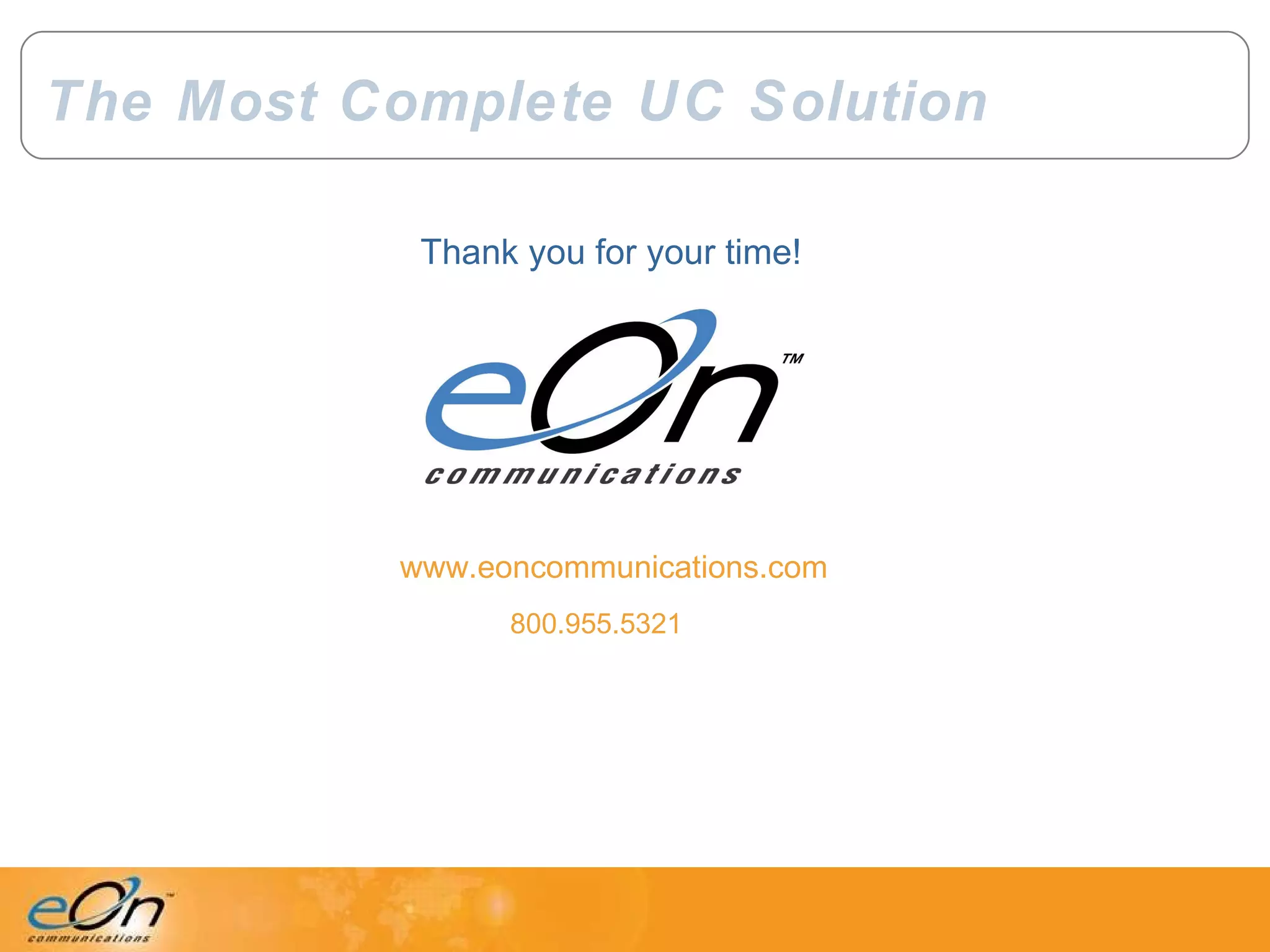 The Most Complete UC Solution www.eoncommunications.com Thank you for your time! 800.955.5321 