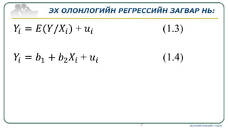 ЭХ ОЛОНЛОГИЙН РЕГРЕССИЙН ЗАГВАР НЬ:
ЭКОНОМЕТРИКИЙН ҮНДЭС7
 