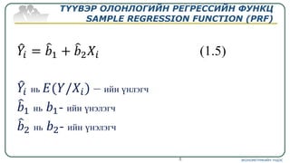 ТҮҮВЭР ОЛОНЛОГИЙН РЕГРЕССИЙН ФУНКЦ
SAMPLE REGRESSION FUNCTION (PRF)
ЭКОНОМЕТРИКИЙН ҮНДЭС8
 