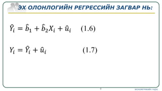 ЭХ ОЛОНЛОГИЙН РЕГРЕССИЙН ЗАГВАР НЬ:
ЭКОНОМЕТРИКИЙН ҮНДЭС9
 