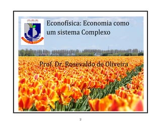 Econofísica:	Economia	como
  um	sistema	Complexo



Prof.	Dr.	Rosevaldo	de	Oliveira




              2
 
