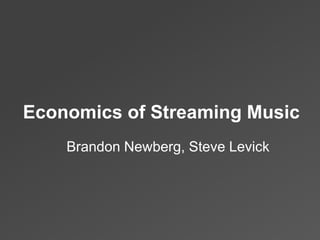 Brandon Newberg, Steve Levick
Economics of Streaming Music
 