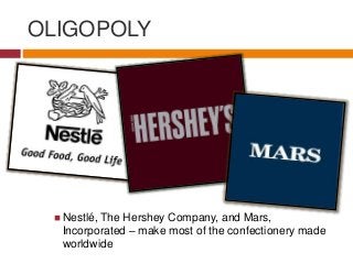 OLIGOPOLY
 Nestlé, The Hershey Company, and Mars,
Incorporated – make most of the confectionery made
worldwide
 