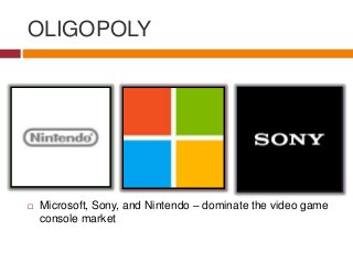 OLIGOPOLY
 Microsoft, Sony, and Nintendo – dominate the video game
console market
 
