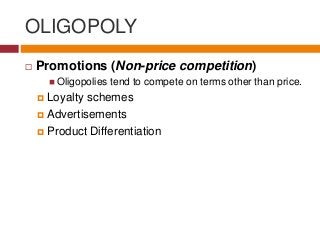 OLIGOPOLY
 Promotions (Non-price competition)
 Oligopolies tend to compete on terms other than price.
 Loyalty schemes
 Advertisements
 Product Differentiation
 