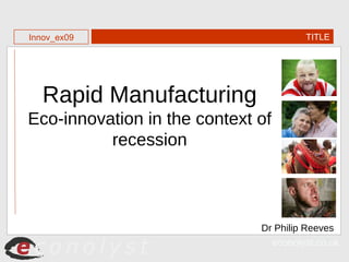 Dr Philip Reeves Rapid Manufacturing  Eco-innovation in the context of recession TITLE Innov_ex09 