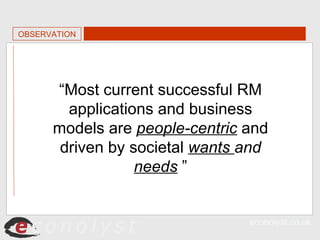 OBSERVATION “ Most current successful RM applications and business models are  people-centric  and driven by societal  wan...