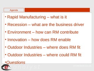<ul><li>Rapid Manufacturing – what is it </li></ul><ul><li>Recession – what are the business driver </li></ul><ul><li>Envi...