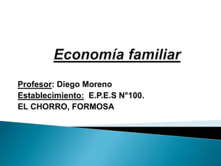 Profesor: Diego Moreno
Establecimiento: E.P.E.S N°100.
EL CHORRO, FORMOSA