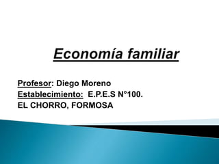 Profesor: Diego Moreno
Establecimiento: E.P.E.S N°100.
EL CHORRO, FORMOSA
 