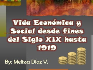 Vida Económica y Social desde fines del Siglo XIX hasta 1919 By: Melissa Díaz V. 