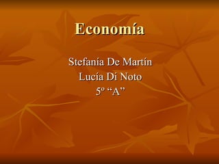Economía Stefanía De Martín Lucía Di Noto 5º “A” 