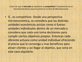 ¿Qué consecuencias cree Ud. que tenga sobre laoferta y demanda de alquileresla medida tomada por AFIP?Las consecuencias que tiene la medida tomada por la AFIP haría que la demanda disminuya y la oferta disminuya. Los ofertantes tendrán que pagar a  la AFIP por diferentes tramites que deberán hacer para  que estos les den un comprobante sin el cual no podrán escriturar. Entonces los ofertantes tardarian y algunos se abstendrían para no hacer los tramites entonces  en este casi la oferta disminuiría y la demanda tambien, ya que los ofertantes por el tiempo que tarden y el pago de tramites que deberán hacer seguramente  hagan que aumenten los precios de los alquileres.