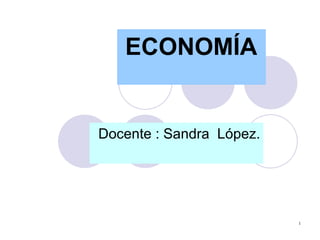 ECONOMÍA   Docente : Sandra  López. 