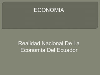 ECONOMIA




Realidad Nacional De La
 Economía Del Ecuador
 