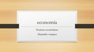 economía
Noticias económicas
Alejandro vasquez
 