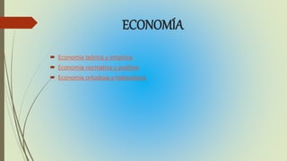 ECONOMÍA
Economía teórica y empírica
Economía normativa y positiva
Economía ortodoxa y heterodoxa