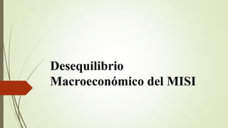 Desequilibrio
Macroeconómico del MISI
 