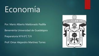 Economía
Por: Mario Alberto Maldonado Padilla
Benemérita Universidad de Guadalajara
Preparatoria N°4 6°C T/V
Prof: Omar Alejandro Martínez Torres
 