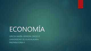 ECONOMÍA
GRECIA MARÍA HERRERA OROZCO
UNIVERSIDAD DE GUADALAJARA
PREPARATORIA 4
 
