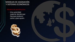 MODELOS DE ASIGNACIÓN
Y SISTEMAS ECONÓMICOS
Modelo de planificación
• Una autoridad
superior decide que
hay que producir,
como y para quien.
 