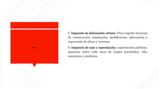 …
5. Impuesto de delineación urbana: Para expedir licencias
de construcción, ampliación, modificación, adecuación y
reparación de obras y terrenos.
6. Impuesto de azar y espectáculos: espectáculos públicos,
apuestas sobre toda clase de juegos permitidos, rifa,
concursos y similares.
 