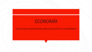 ECONOMÍA
I.E.R SATANA GRADO DÉCIMO-CIENCIAS POLÍTICAS Y ECONÓMICAS
 