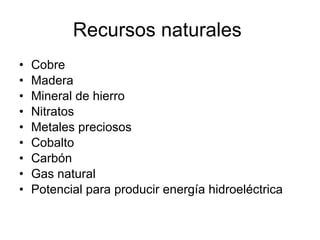 Recursos naturales  Cobre Madera Mineral de hierro Nitratos Metales preciosos Cobalto Carbón Gas natural Potencial para producir energía hidroeléctrica 