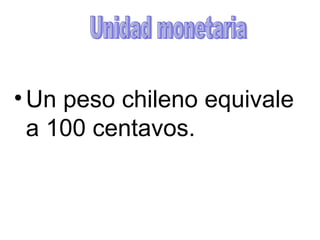 Un peso chileno equivale a 100 centavos. Unidad monetaria