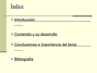 Índice Introducción  Contenido y su desarrollo Conclusiones e Importancia del tema  Bibliografía 