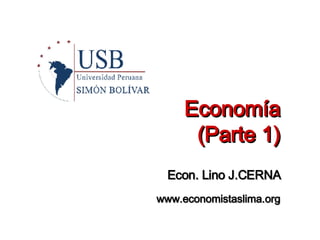 Economía (Parte 1) www.economistaslima.org Econ. Lino J.CERNA 