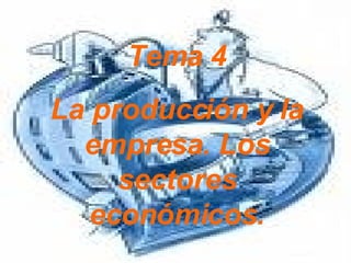 Tema 4 La producción y la empresa. Los sectores económicos. 