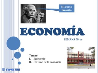 Mi curso favorito ECONOMÍA SEMANA Nº 01 Temas: Economía División de la economía 