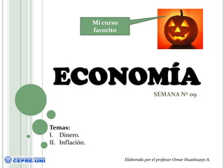 Mi curso
                 favorito




 ECONOMÍA                                 SEMANA Nº 09




Temas:
I. Dinero.
II. Inflación.

                            Elaborado por el profesor Omar Huashuayo A.
 