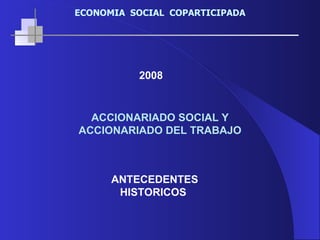 2008 ACCIONARIADO SOCIAL Y ACCIONARIADO DEL TRABAJO  ANTECEDENTES HISTORICOS   