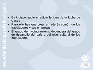 Es indispensable erradicar la idea de la lucha de clases Para ello hay que crear un interés común de los trabajadores y sus empresas El grado de involucramiento dependerá del grado de desarrollo del país y del nivel cultural de los trabajadores 